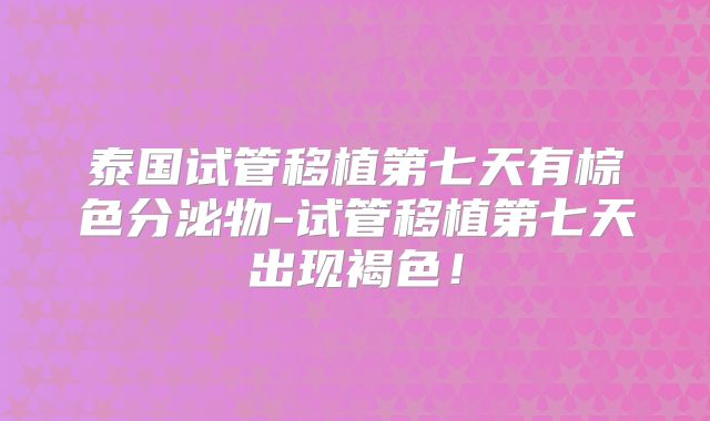 泰国试管移植第七天有棕色分泌物-试管移植第七天出现褐色!