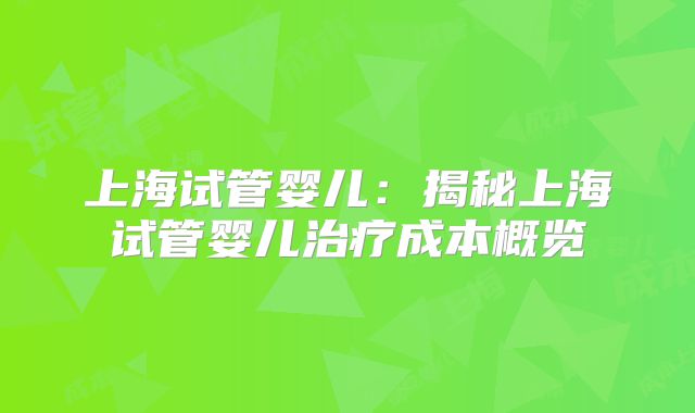 上海试管婴儿：揭秘上海试管婴儿治疗成本概览