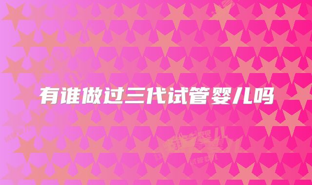 有谁做过三代试管婴儿吗