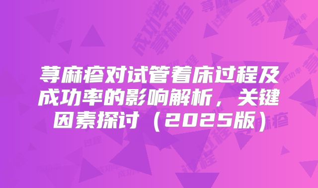 荨麻疹对试管着床过程及成功率的影响解析，关键因素探讨（2025版）