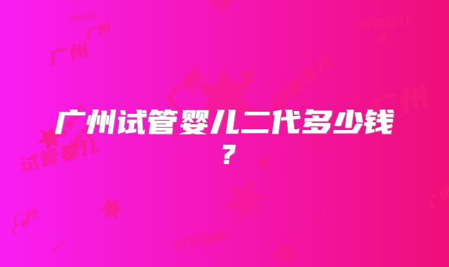 广州试管婴儿二代多少钱？