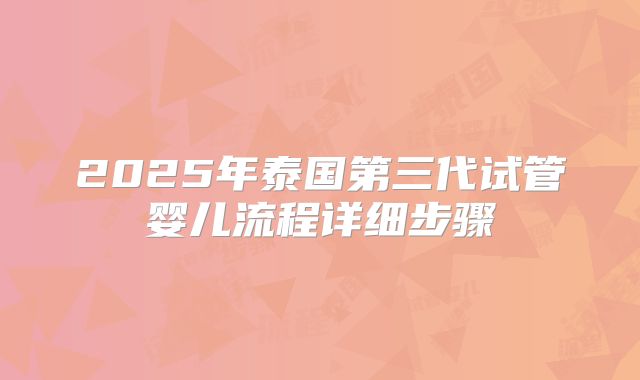 2025年泰国第三代试管婴儿流程详细步骤