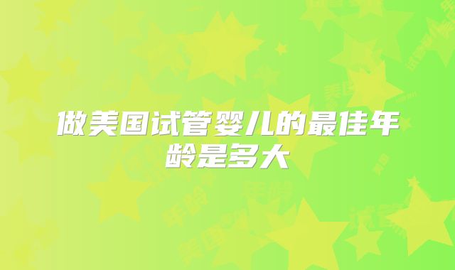 做美国试管婴儿的最佳年龄是多大
