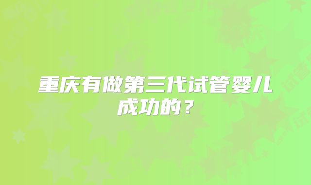 重庆有做第三代试管婴儿成功的?