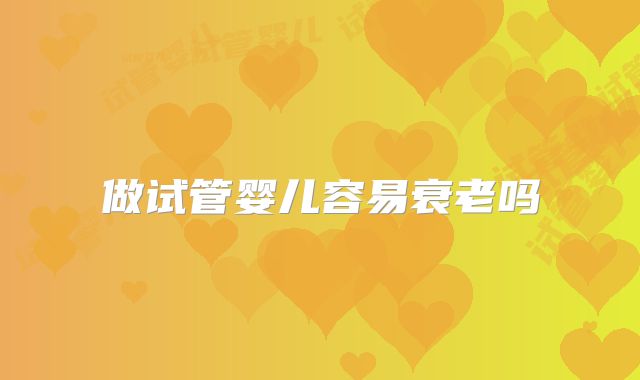 做试管婴儿容易衰老吗