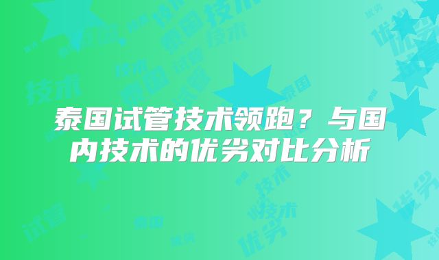 泰国试管技术领跑?与国内技术的优劣对比分析