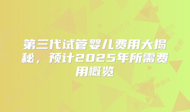 第三代试管婴儿费用大揭秘，预计2025年所需费用概览