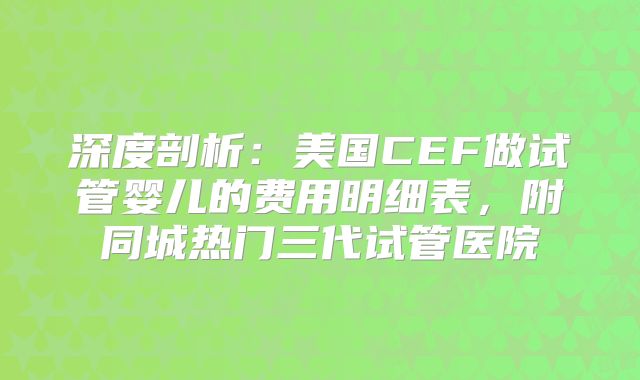 深度剖析：美国CEF做试管婴儿的费用明细表，附同城热门三代试管医院