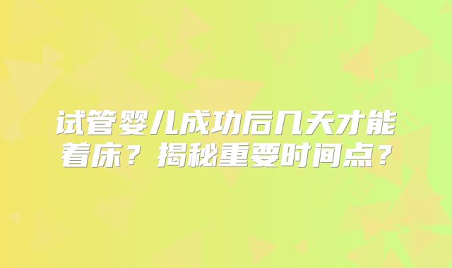试管婴儿成功后几天才能着床？揭秘重要时间点？