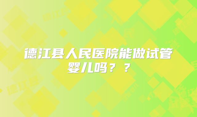 德江县人民医院能做试管婴儿吗??