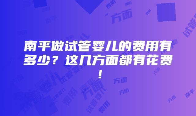 南平做试管婴儿的费用有多少?这几方面都有花费!