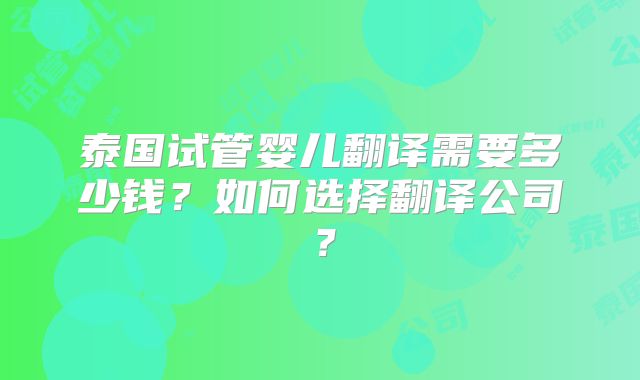 泰国试管婴儿翻译需要多少钱？如何选择翻译公司？