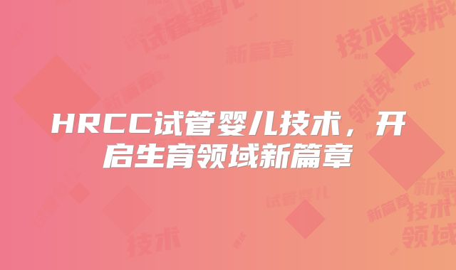 HRCC试管婴儿技术,开启生育领域新篇章