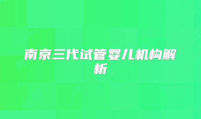 南京三代试管婴儿机构解析