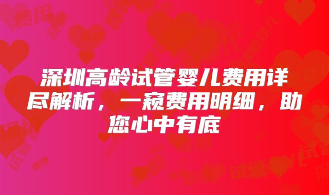 深圳高龄试管婴儿费用详尽解析,一窥费用明细,助您心中有底