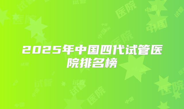 2025年中国四代试管医院排名榜