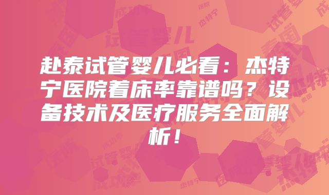 赴泰试管婴儿必看:杰特宁医院着床率靠谱吗?设备技术及医疗服务全面解析!