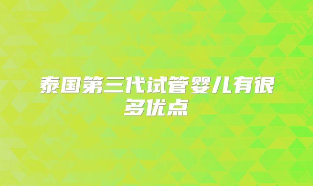 泰国第三代试管婴儿有很多优点