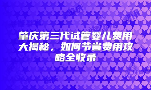 肇庆第三代试管婴儿费用大揭秘,如何节省费用攻略全收录