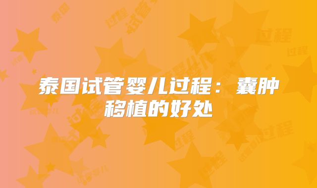 泰国试管婴儿过程:囊肿移植的好处