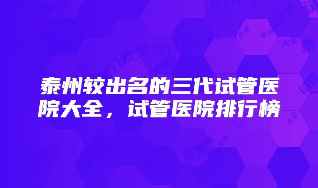 泰州较出名的三代试管医院大全,试管医院排行榜