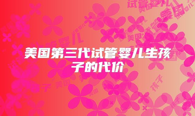 美国第三代试管婴儿生孩子的代价