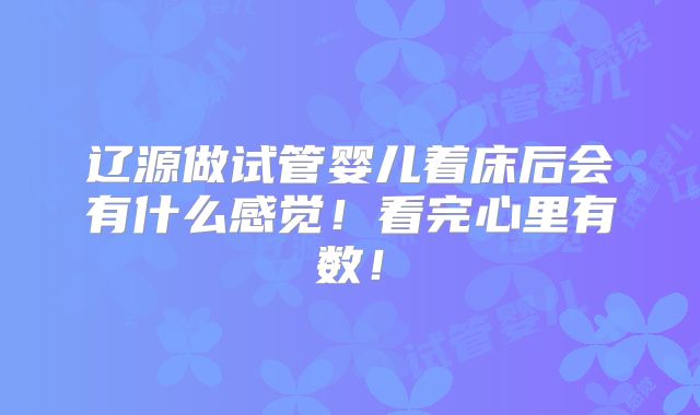辽源做试管婴儿着床后会有什么感觉!看完心里有数!