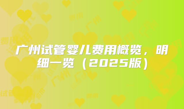 广州试管婴儿费用概览，明细一览（2025版）