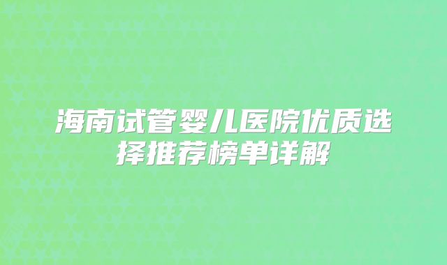 海南试管婴儿医院优质选择推荐榜单详解