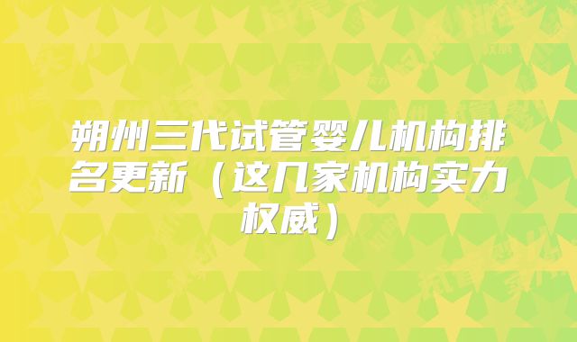 朔州三代试管婴儿机构排名更新（这几家机构实力权威）