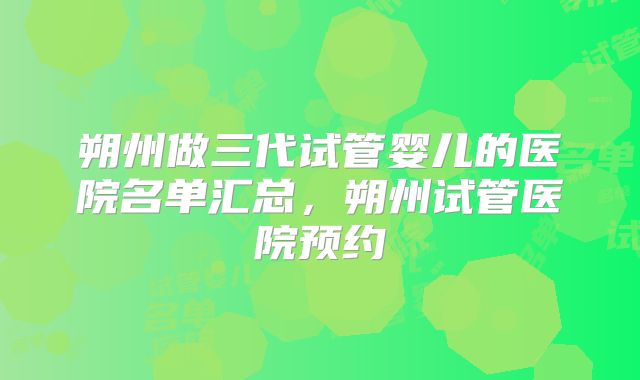 朔州做三代试管婴儿的医院名单汇总,朔州试管医院预约