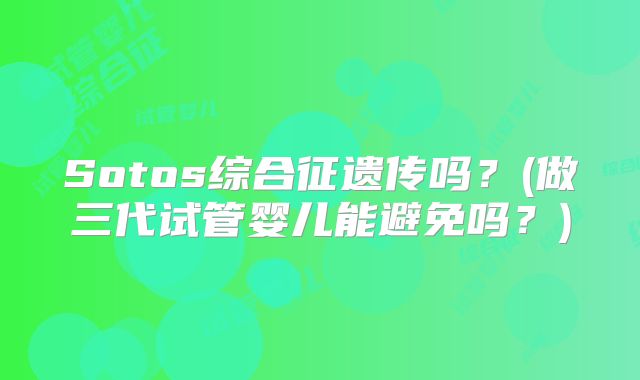 Sotos综合征遗传吗？(做三代试管婴儿能避免吗？)