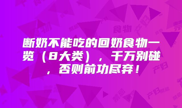 断奶不能吃的回奶食物一览（8大类），千万别碰，否则前功尽弃！