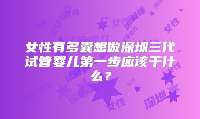 女性有多囊想做深圳三代试管婴儿第一步应该干什么?