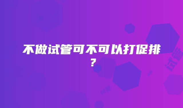 不做试管可不可以打促排?