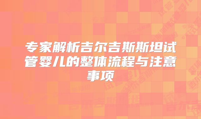 专家解析吉尔吉斯斯坦试管婴儿的整体流程与注意事项