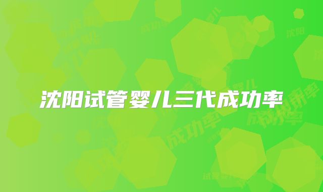 沈阳试管婴儿三代成功率