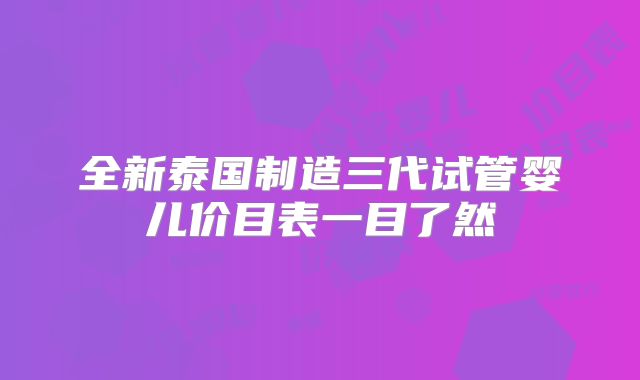 全新泰国制造三代试管婴儿价目表一目了然