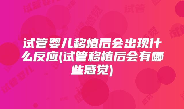 试管婴儿移植后会出现什么反应(试管移植后会有哪些感觉)
