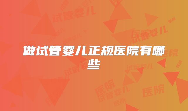 做试管婴儿正规医院有哪些