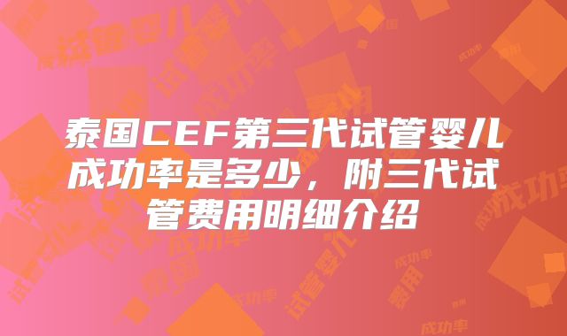 泰国CEF第三代试管婴儿成功率是多少,附三代试管费用明细介绍