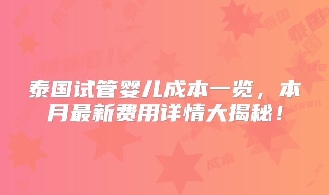 泰国试管婴儿成本一览，本月最新费用详情大揭秘！
