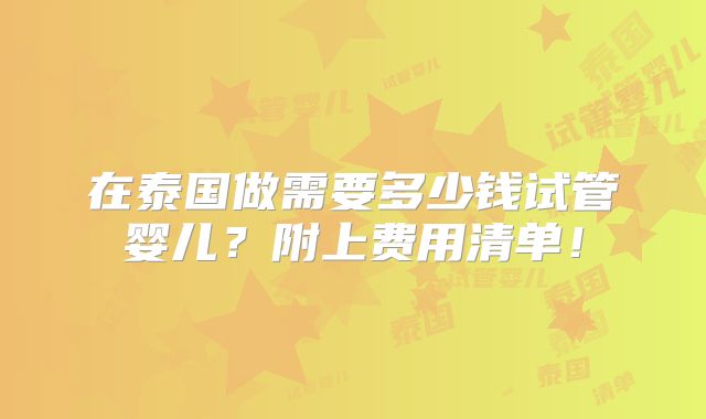 在泰国做需要多少钱试管婴儿？附上费用清单！