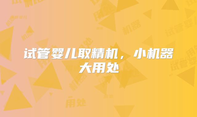 试管婴儿取精机,小机器大用处