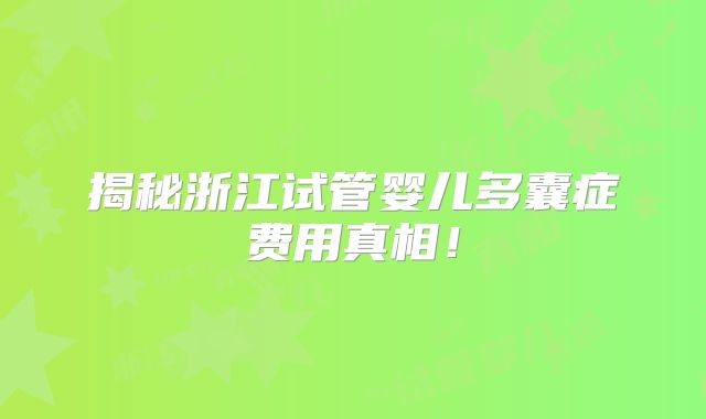 揭秘浙江试管婴儿多囊症费用真相！