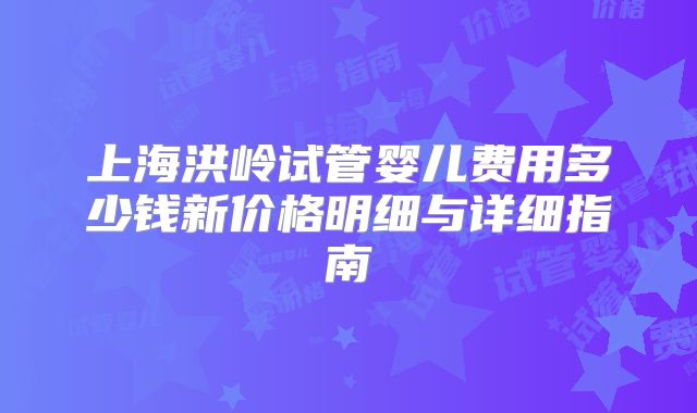 上海洪岭试管婴儿费用多少钱新价格明细与详细指南