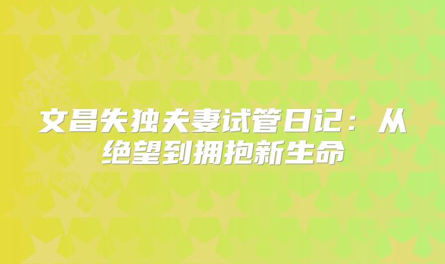 文昌失独夫妻试管日记:从绝望到拥抱新生命
