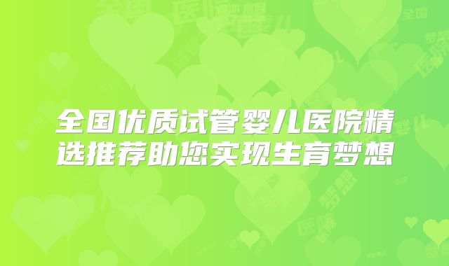 全国优质试管婴儿医院精选推荐助您实现生育梦想