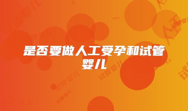 是否要做人工受孕和试管婴儿