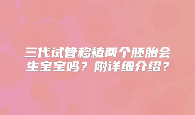 三代试管移植两个胚胎会生宝宝吗？附详细介绍？